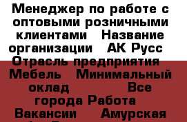 Менеджер по работе с оптовыми/розничными клиентами › Название организации ­ АК-Русс › Отрасль предприятия ­ Мебель › Минимальный оклад ­ 35 000 - Все города Работа » Вакансии   . Амурская обл.,Благовещенск г.